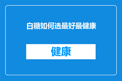 白糖如何选最好最健康(如何挑选最优质的白糖，以保持健康的生活方式？)