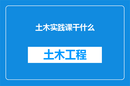 土木实践课干什么(土木工程实践课究竟在做什么？)