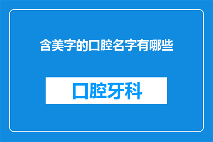 含美字的口腔名字有哪些(探索口腔护理中的美字奥秘：含美字的口腔名字有哪些？)