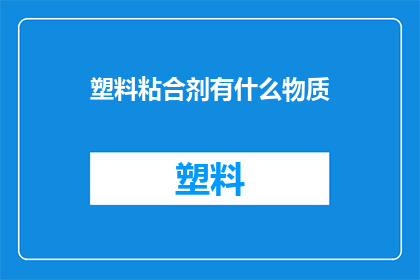 塑料粘合剂有什么物质(塑料粘合剂的成分是什么？)