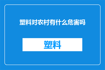 塑料对农村有什么危害吗(塑料对农村环境的潜在危害是什么？)
