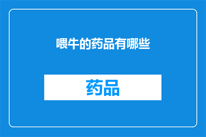 喂牛的药品有哪些(疑问句类型的长标题：
哪些药品用于喂养牛？)