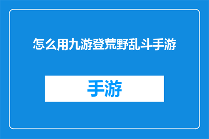 怎么用九游登荒野乱斗手游(如何高效地使用九游平台来畅玩荒野乱斗手游？)