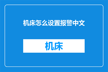 机床怎么设置报警中文(如何正确设置机床报警系统以实现中文提示？)