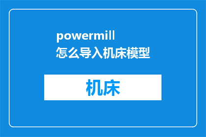 powermill怎么导入机床模型(如何将PowerMILL机床模型导入到计算机中？)