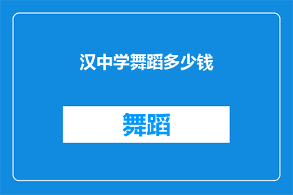 汉中学舞蹈多少钱(汉中学舞蹈课程的价格是多少？)