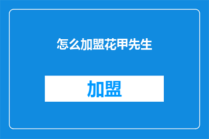 怎么加盟花甲先生(加盟花甲先生：您需要了解的步骤和要求是什么？)