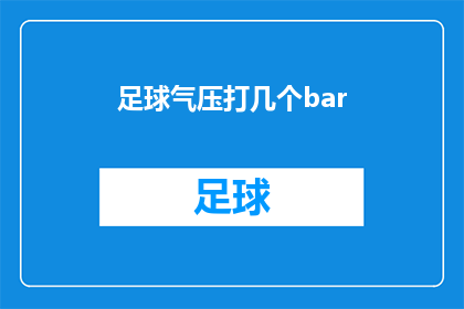 足球气压打几个bar(足球比赛的气压标准是多少bar？)