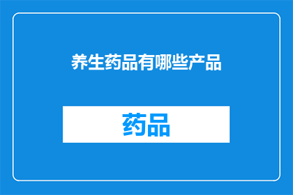 养生药品有哪些产品(您是否在寻找那些能够提升健康延缓衰老的养生药品？)