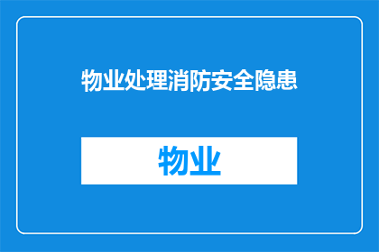 物业处理消防安全隐患(物业应如何处理消防安全隐患？)