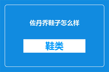 佐丹乔鞋子怎么样(佐丹乔鞋子究竟如何？深度解析其品质与特点)