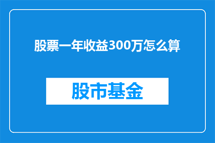 股票一年收益300万怎么算(如何计算一年之内，股票投资高达300万的收益？)