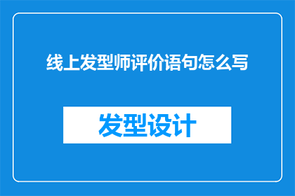 线上发型师评价语句怎么写(如何撰写令人印象深刻的线上发型师评价语句？)