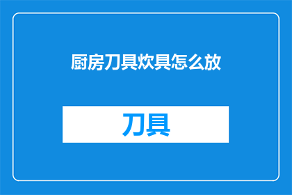 厨房刀具炊具怎么放(如何正确存放厨房刀具和炊具？)