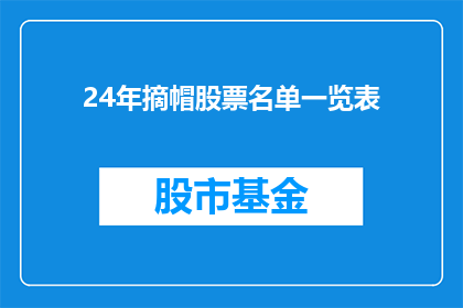 24年摘帽股票名单一览表(24年摘帽股票名单一览表：投资者如何识别并投资于成功摘帽的股票？)