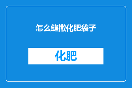 怎么缝撒化肥袋子(如何巧妙缝制化肥袋子？)
