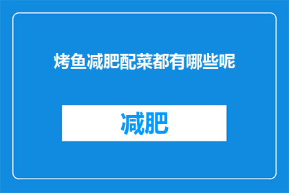烤鱼减肥配菜都有哪些呢(烤鱼减肥期间，哪些配菜能够助你一臂之力？)