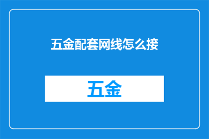 五金配套网线怎么接(如何正确连接五金配件与网线？)