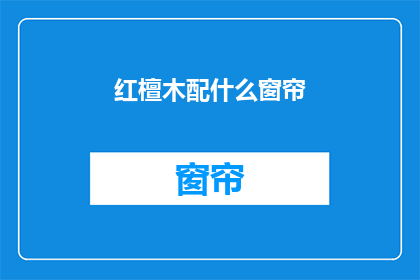 红檀木配什么窗帘(红檀木家具搭配窗帘，您应该选择哪种材质的窗帘？)