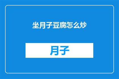 坐月子豆腐怎么炒(如何制作美味的坐月子豆腐？)