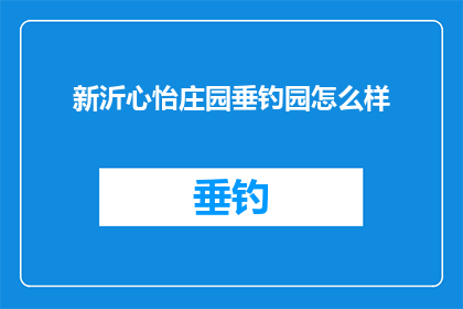 新沂心怡庄园垂钓园怎么样(新沂心怡庄园垂钓园的钓鱼体验如何？)