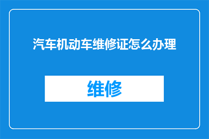 汽车机动车维修证怎么办理(如何申请汽车机动车维修资格证？)