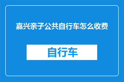 嘉兴亲子公共自行车怎么收费(嘉兴亲子公共自行车的收费方式是什么？)