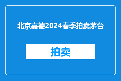 北京嘉德2024春季拍卖茅台(北京嘉德2024春季拍卖会将展出哪些珍稀茅台酒？)