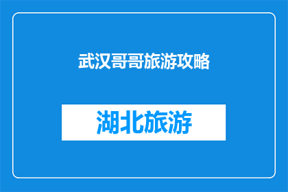 武汉哥哥旅游攻略(武汉旅游攻略：你准备好探索这座魅力之城了吗？)