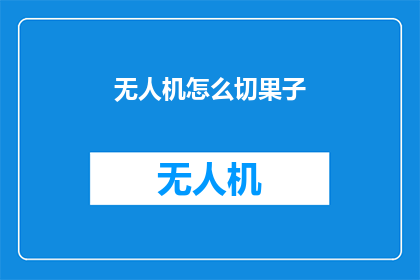 无人机怎么切果子(无人机如何精准切割水果？)