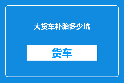 大货车补胎多少坑(大货车补胎过程中，究竟会遇到多少坑？)