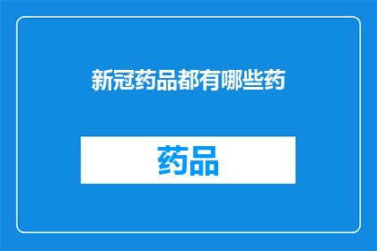 新冠药品都有哪些药(新冠治疗药物一览：您知道有哪些选择吗？)