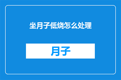 坐月子低烧怎么处理(坐月子期间出现低烧，应该如何妥善处理？)