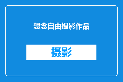 想念自由摄影作品(自由摄影的魅力：你想念它吗？)