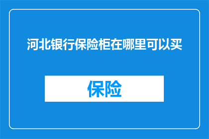 河北银行保险柜在哪里可以买(河北银行保险柜在哪里可以购买？)