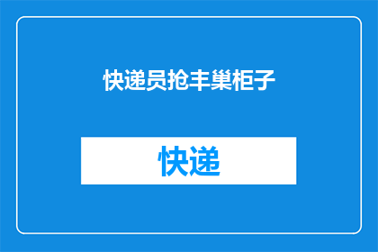 快递员抢丰巢柜子(快递员为何要抢夺丰巢智能快递柜？)