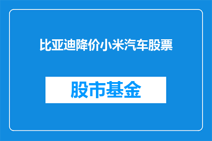 比亚迪降价小米汽车股票(比亚迪降价对小米汽车股票的影响是什么？)
