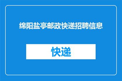 绵阳盐亭邮政快递招聘信息(绵阳盐亭地区招聘快递人员，您准备好加入我们的团队了吗？)