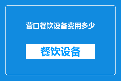 营口餐饮设备费用多少(营口餐饮设备投资成本是多少？)