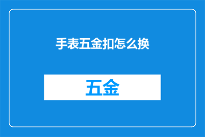 手表五金扣怎么换(如何更换手表五金扣？)