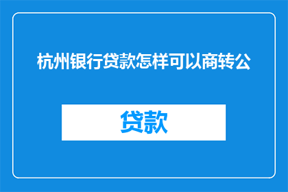 杭州银行贷款怎样可以商转公(如何将杭州银行贷款转换为公积金贷款？)