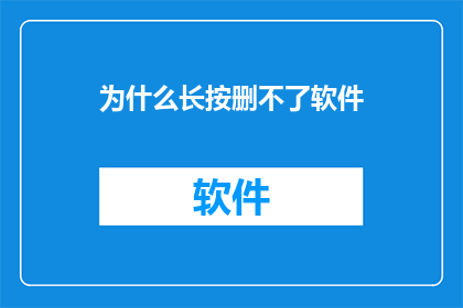 为什么长按删不了软件(为什么长按却无法删除软件？)