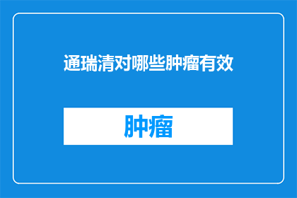 通瑞清对哪些肿瘤有效(通瑞清在治疗哪些类型的肿瘤中展现出了显著的疗效？)