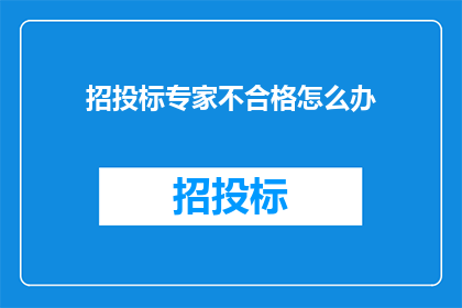 招投标专家不合格怎么办(面对招投标专家不合格的情况，我们应该如何应对？)