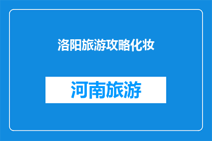 洛阳旅游攻略化妆(洛阳旅游攻略化妆：你准备如何打造完美妆容？)