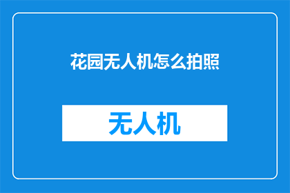 花园无人机怎么拍照(如何利用无人机在花园中捕捉美丽瞬间？)