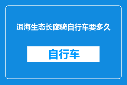 洱海生态长廊骑自行车要多久(洱海生态长廊骑自行车需要多久？)