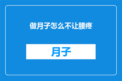 做月子怎么不让腰疼(如何有效避免产后月子期间腰部疼痛？)