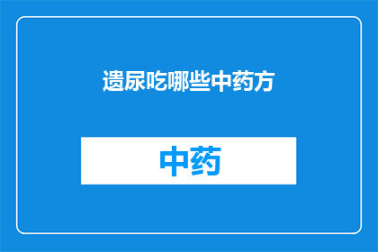 遗尿吃哪些中药方(遗尿问题困扰着许多家庭，中药方是否能够有效治疗这一问题？)