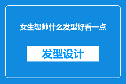 女生想帅什么发型好看一点(女生们，你们认为哪种发型最能彰显帅气魅力？)